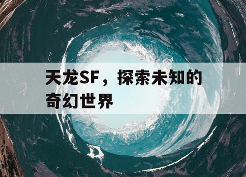 天龙SF，探索未知的奇幻世界