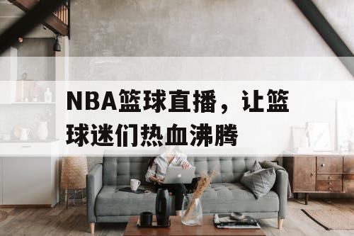 NBA篮球直播，让篮球迷们热血沸腾