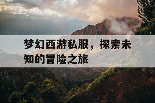 梦幻西游私服，探索未知的冒险之旅