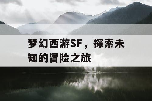 梦幻西游SF,探索未知的冒险之旅 梦幻西游SF,探索未知的冒险之旅