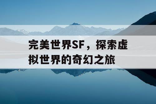 完美世界SF,探索虚拟世界的奇幻之旅 完美世界SF,探索虚拟世界的奇幻之旅