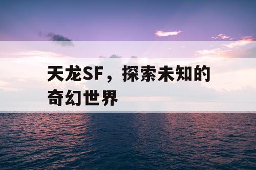 天龙SF，探索未知的奇幻世界