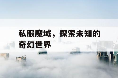 私服魔域，探索未知的奇幻世界