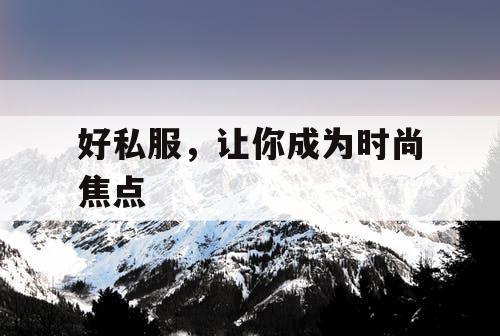 好私服，让你成为时尚焦点