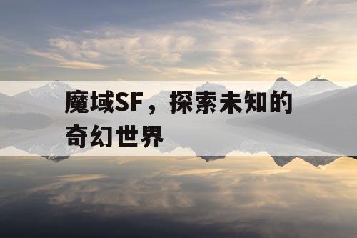 魔域SF，探索未知的奇幻世界