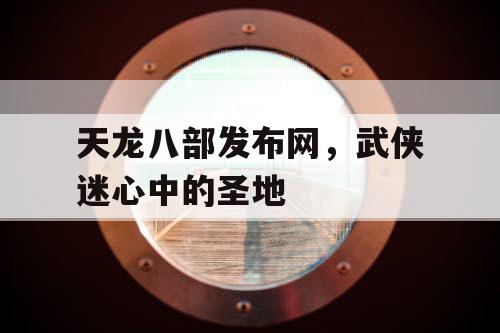 天龙八部发布网，武侠迷心中的圣地