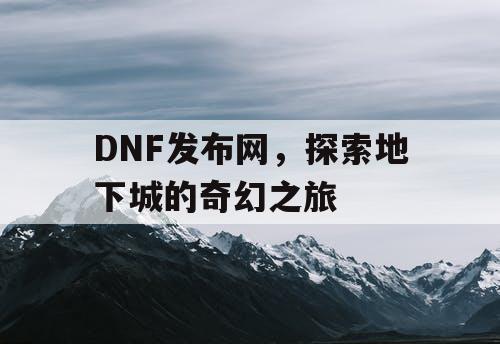 DNF发布网，探索地下城的奇幻之旅