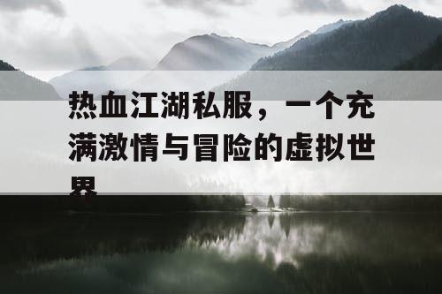 热血江湖私服，一个充满激情与冒险的虚拟世界