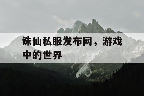 诛仙私服发布网，游戏中的世界
