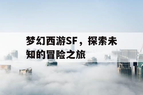 梦幻西游SF，探索未知的冒险之旅