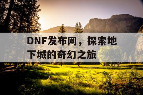 DNF发布网，探索地下城的奇幻之旅