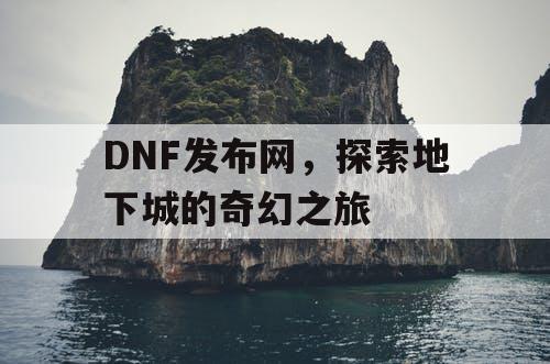 DNF发布网，探索地下城的奇幻之旅