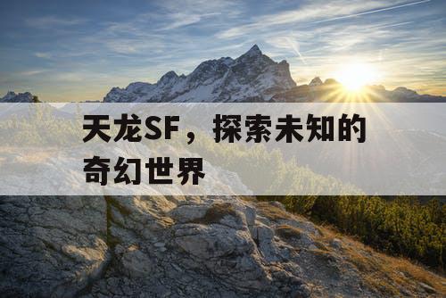 天龙SF，探索未知的奇幻世界
