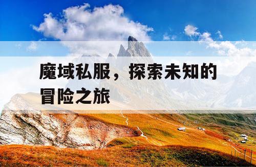 魔域私服，探索未知的冒险之旅