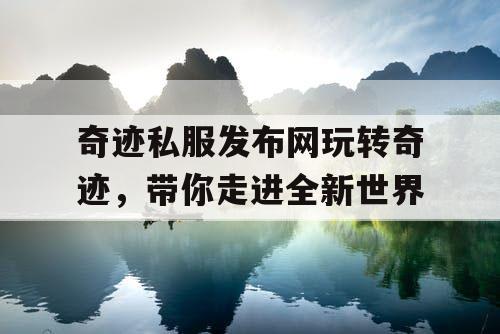 奇迹私服发布网玩转奇迹，带你走进全新世界