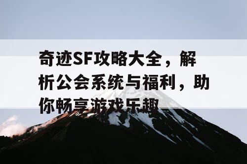 奇迹SF攻略大全,解析公会系统与福利,助你畅享游戏乐趣 奇迹SF攻略大全,解析公会系统与福利,助你畅享游戏乐趣
