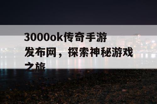 3000ok传奇手游发布网，探索神秘游戏之旅