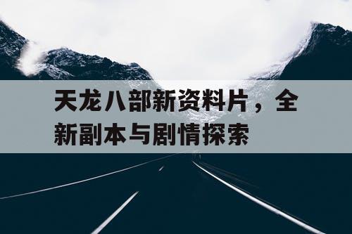 天龙八部新资料片，全新副本与剧情探索