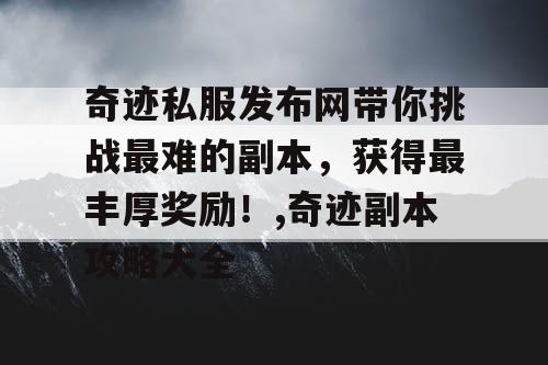 奇迹私服发布网带你挑战最难的副本，获得最丰厚奖励！,奇迹副本攻略大全
