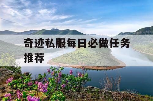 奇迹私服每日必做任务推荐