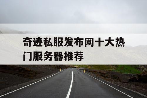 奇迹私服发布网十大热门服务器推荐