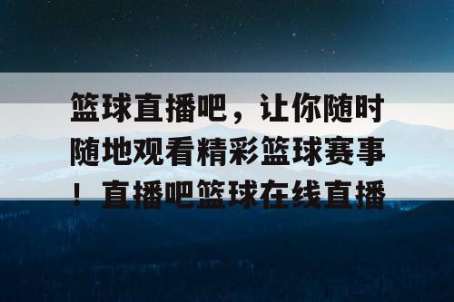 篮球直播吧，让你随时随地观看精彩篮球赛事！直播吧篮球在线直播