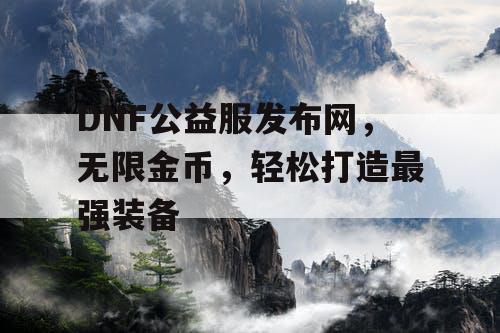 DNF公益服发布网，无限金币，轻松打造最强装备