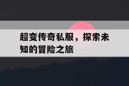 超变传奇私服，探索未知的冒险之旅