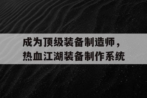 成为顶级装备制造师，热血江湖装备制作系统