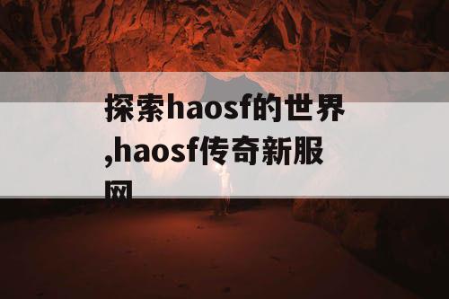 探索haosf的世界,haosf传奇新服网