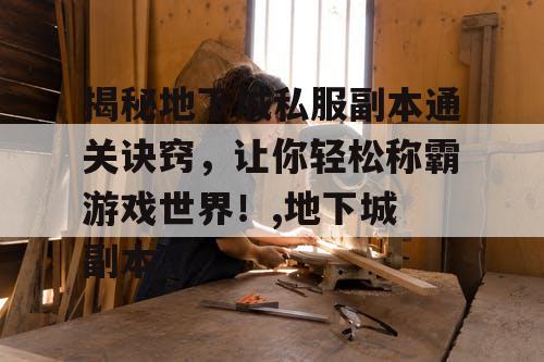 揭秘地下城私服副本通关诀窍，让你轻松称霸游戏世界！,地下城 副本