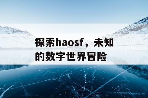 探索haosf，未知的数字世界冒险