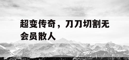 超变传奇，刀刀切割无会员散人