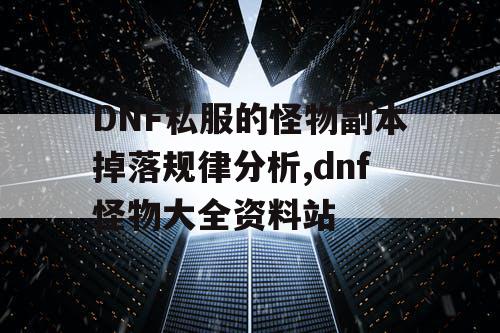 DNF私服的怪物副本掉落规律分析,dnf怪物大全资料站
