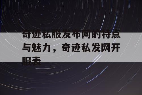 奇迹私服发布网的特点与魅力，奇迹私发网开服表