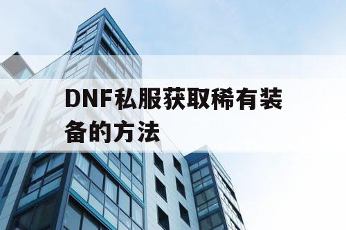 DNF私服获取稀有装备的方法