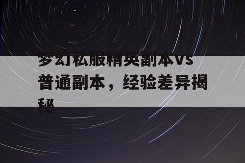 梦幻私服精英副本vs普通副本，经验差异揭秘