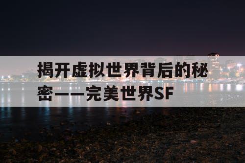 揭开虚拟世界背后的秘密——完美世界SF
