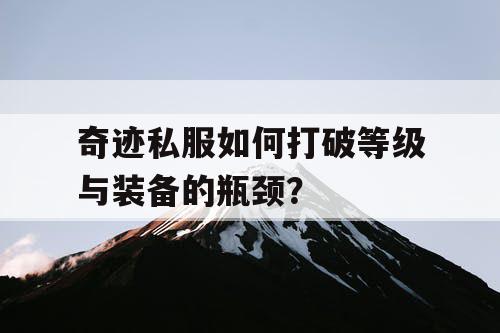 奇迹私服如何打破等级与装备的瓶颈？