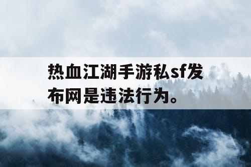 热血江湖手游私sf发布网是违法行为。