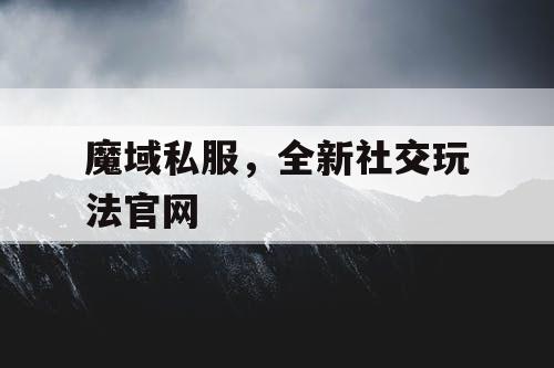 魔域私服，全新社交玩法官网