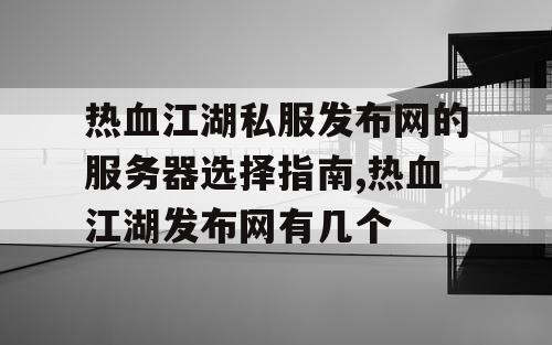 热血江湖私服发布网的服务器选择指南,热血江湖发布网有几个