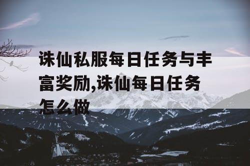 诛仙私服每日任务与丰富奖励,诛仙每日任务怎么做