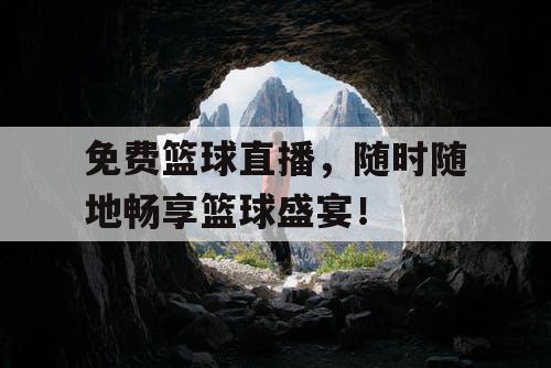 免费篮球直播，随时随地畅享篮球盛宴！