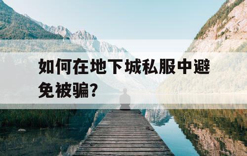 如何在地下城私服中避免被骗？