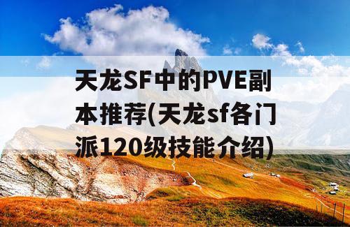 天龙SF中的PVE副本推荐(天龙sf各门派120级技能介绍)