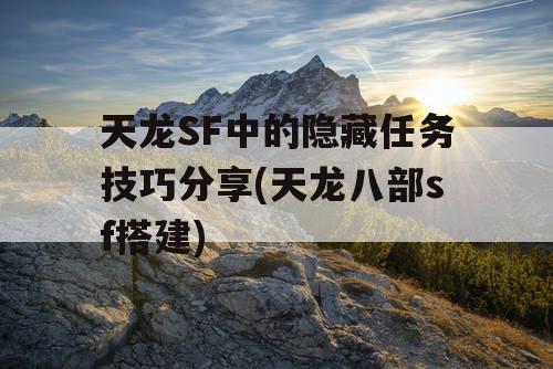 天龙SF中的隐藏任务技巧分享(天龙八部sf搭建)