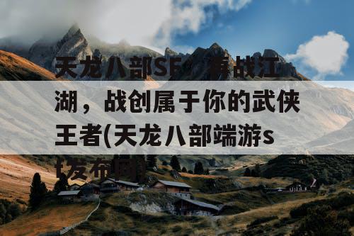 天龙八部SF：再战江湖，战创属于你的武侠王者(天龙八部端游sf发布网)