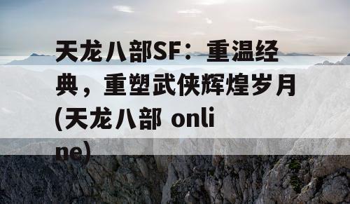 天龙八部SF：重温经典，重塑武侠辉煌岁月(天龙八部 online)