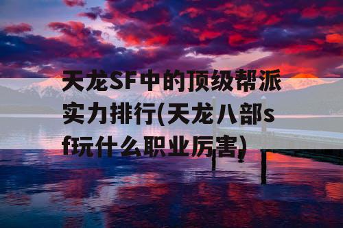 天龙SF中的顶级帮派实力排行(天龙八部sf玩什么职业厉害)